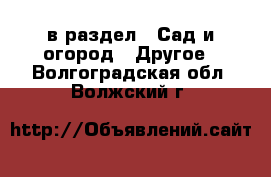  в раздел : Сад и огород » Другое . Волгоградская обл.,Волжский г.